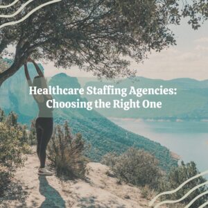 Healthcare Staffing Agencies: Choosing the Right One healthcare staffing agencies