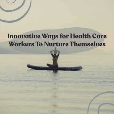 Innovative Ways for Healthcare Workers To Nurture Themselves 5 healthcare workers