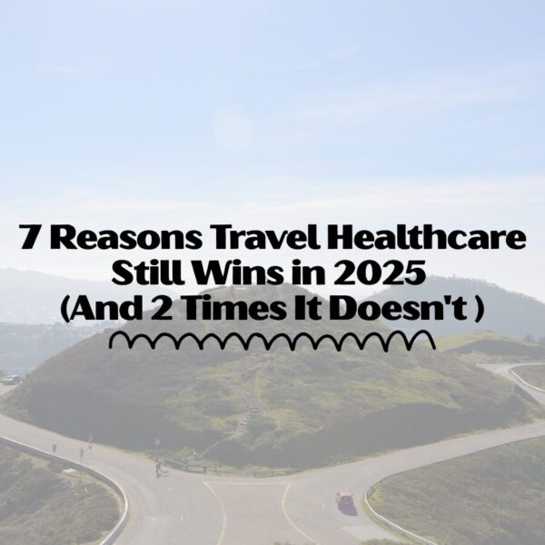 7 Reasons Travel Healthcare Still Wins in 2025 (And 2 Times It Doesn't) travel healthcare in 2025
