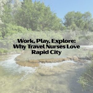 Work, Play, Explore: Why Travel Nurses Love Rapid City rapid city travel nurses