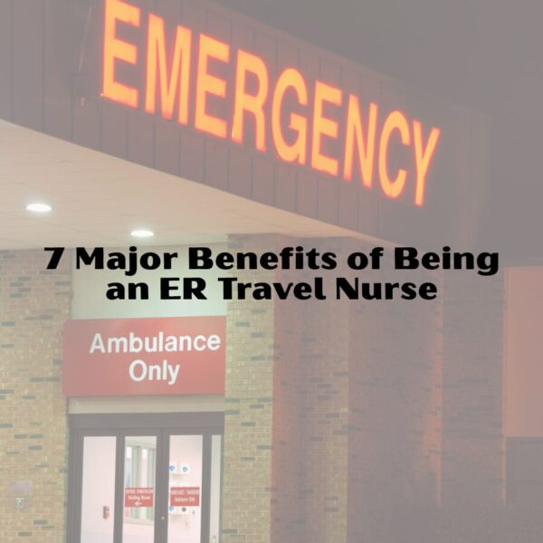 7 Major Benefits of Being an ER Travel Nurse er travel nurse