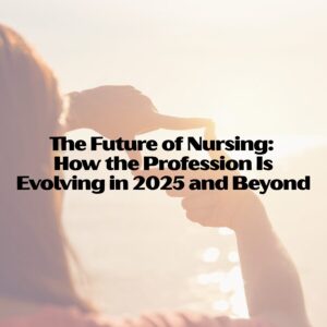 The Future of Nursing: How the Profession Is Evolving in 2025 and Beyond future of nursing