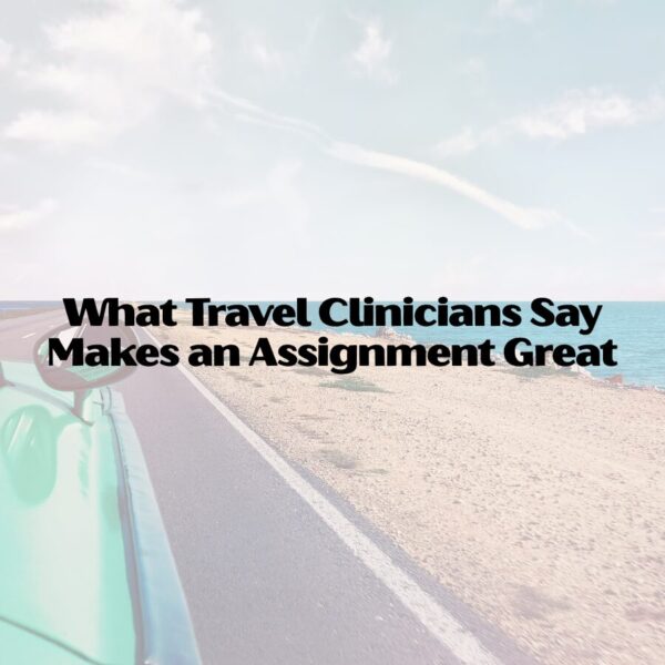 What Travel Clinicians Say Makes an Assignment Great travel clinicians