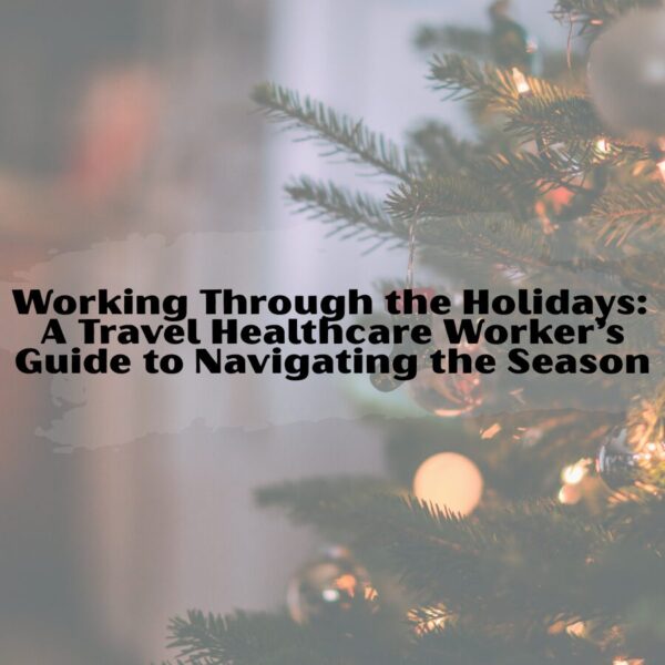 Working Through the Holidays: A Travel Healthcare Worker’s Guide to Navigating the Season working through the holidays