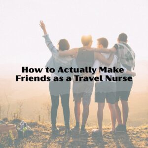 making friends as a travel nurse