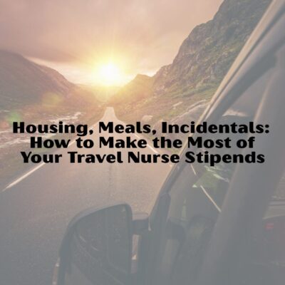 Housing, Meals, Incidentals: How to Make the Most of Your Travel Nurse Stipends